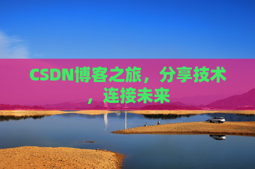 CSDN博客之旅,分享技术,连接未来