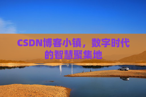 CSDN博客小镇,数字时代的智慧聚集地